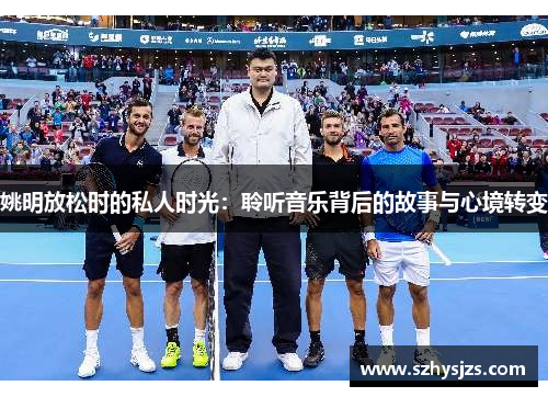 姚明放松时的私人时光：聆听音乐背后的故事与心境转变