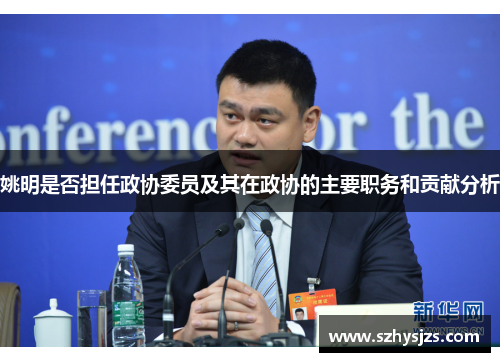 姚明是否担任政协委员及其在政协的主要职务和贡献分析