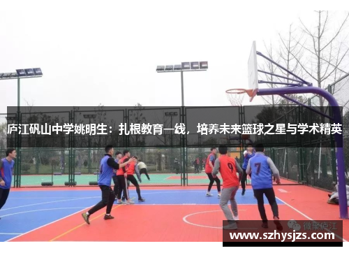 庐江矾山中学姚明生：扎根教育一线，培养未来篮球之星与学术精英