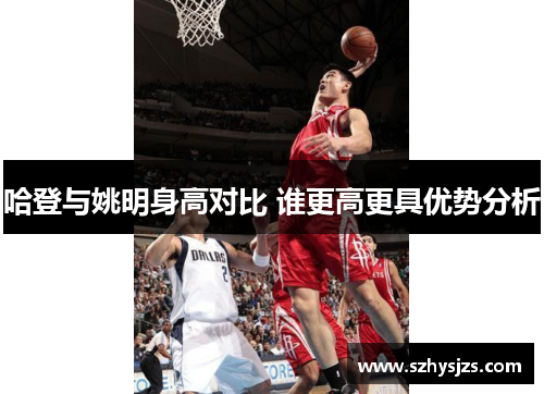 哈登与姚明身高对比 谁更高更具优势分析