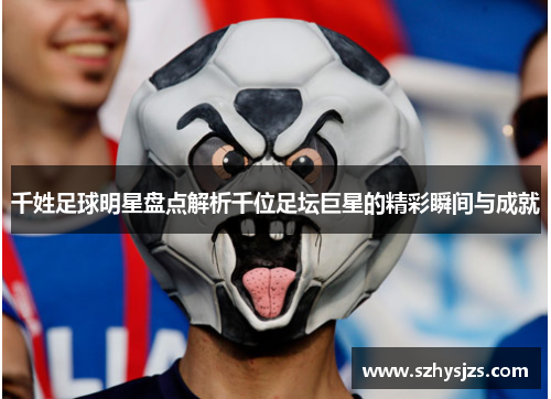 千姓足球明星盘点解析千位足坛巨星的精彩瞬间与成就