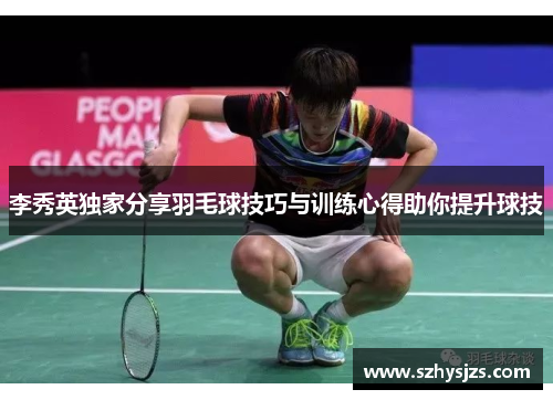 李秀英独家分享羽毛球技巧与训练心得助你提升球技
