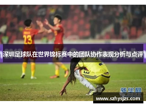 深圳足球队在世界锦标赛中的团队协作表现分析与点评