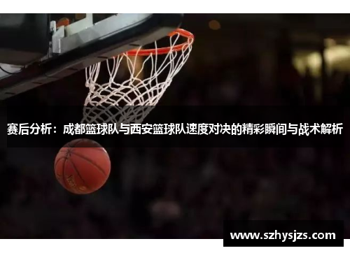 赛后分析：成都篮球队与西安篮球队速度对决的精彩瞬间与战术解析