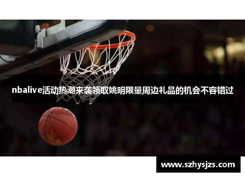 nbalive活动热潮来袭领取姚明限量周边礼品的机会不容错过