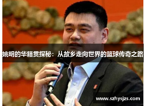 姚明的华籍贯探秘：从故乡走向世界的篮球传奇之路