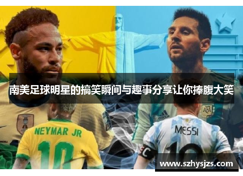 南美足球明星的搞笑瞬间与趣事分享让你捧腹大笑