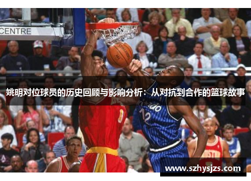 姚明对位球员的历史回顾与影响分析：从对抗到合作的篮球故事