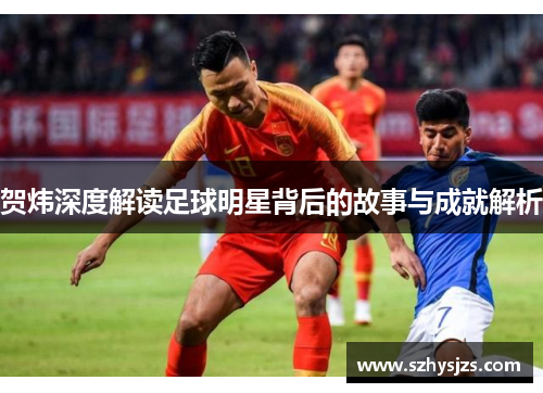 贺炜深度解读足球明星背后的故事与成就解析