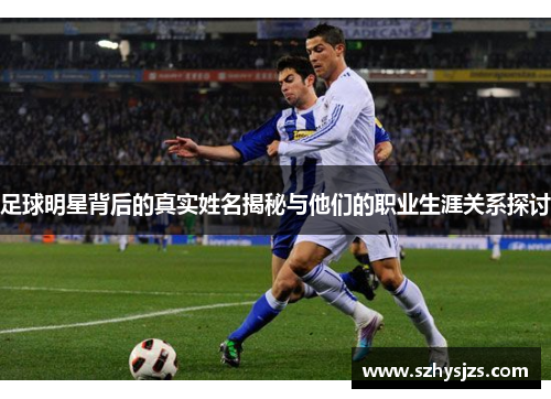 足球明星背后的真实姓名揭秘与他们的职业生涯关系探讨