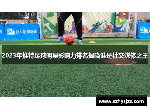 2023年推特足球明星影响力排名揭晓谁是社交媒体之王