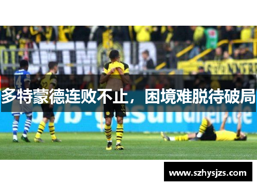多特蒙德连败不止，困境难脱待破局