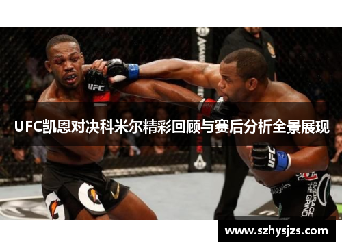 UFC凯恩对决科米尔精彩回顾与赛后分析全景展现