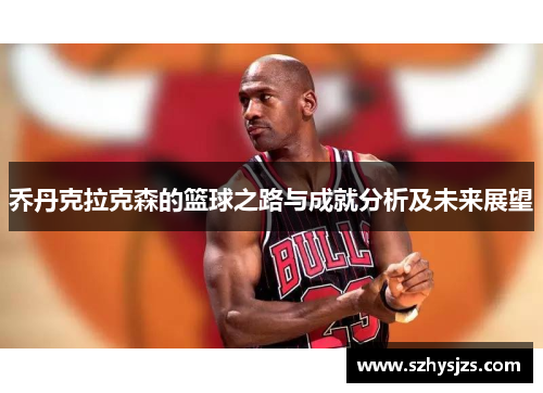乔丹克拉克森的篮球之路与成就分析及未来展望