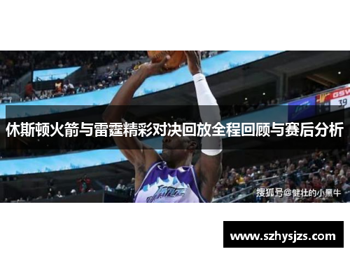 休斯顿火箭与雷霆精彩对决回放全程回顾与赛后分析