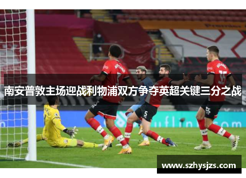 南安普敦主场迎战利物浦双方争夺英超关键三分之战