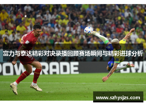 富力与泰达精彩对决录播回顾赛场瞬间与精彩进球分析