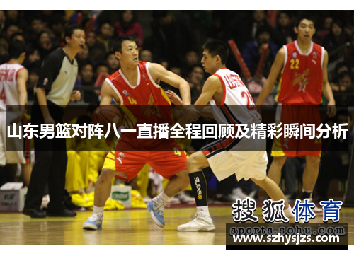 山东男篮对阵八一直播全程回顾及精彩瞬间分析
