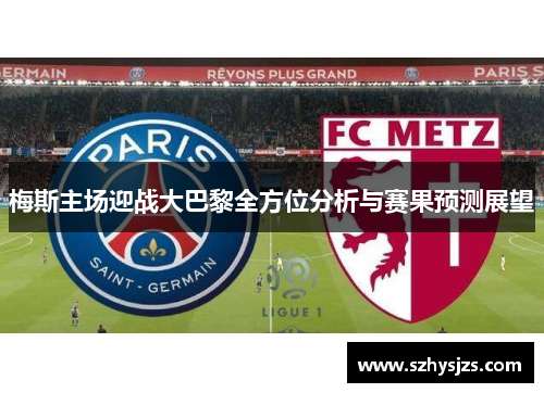 梅斯主场迎战大巴黎全方位分析与赛果预测展望