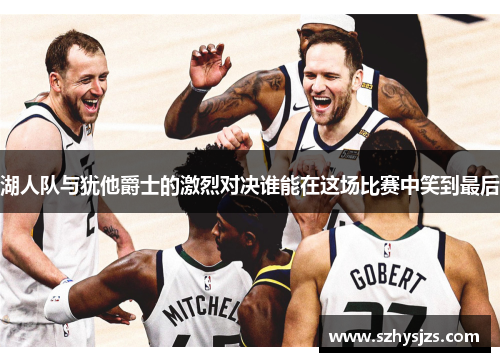 湖人队与犹他爵士的激烈对决谁能在这场比赛中笑到最后