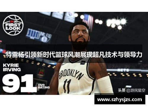 特雷杨引领新时代篮球风潮展现超凡技术与领导力