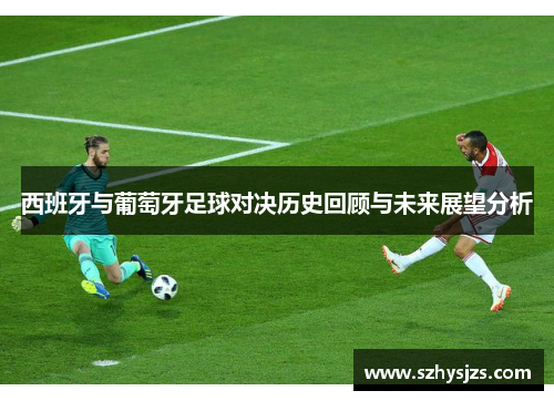 西班牙与葡萄牙足球对决历史回顾与未来展望分析