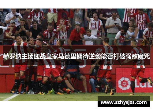 赫罗纳主场迎战皇家马德里期待逆袭能否打破强敌魔咒